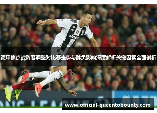 德甲焦点战阵容调整对比赛走势与胜负影响深度解析关键因素全面剖析 德甲焦点战阵容调整对比赛走势与胜负影响深度解析关键因素全面剖析