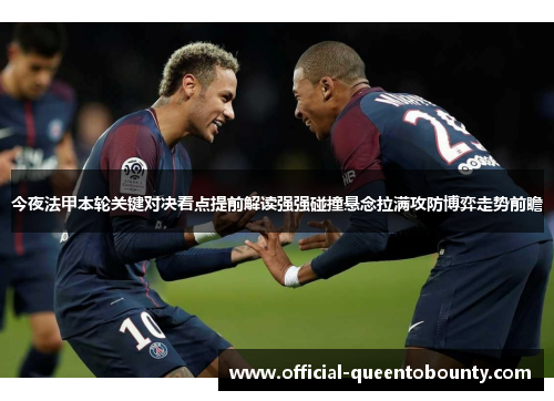今夜法甲本轮关键对决看点提前解读强强碰撞悬念拉满攻防博弈走势前瞻 今夜法甲本轮关键对决看点提前解读强强碰撞悬念拉满攻防博弈走势前瞻