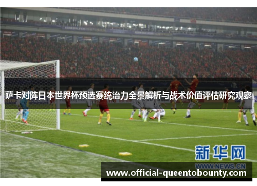 萨卡对阵日本世界杯预选赛统治力全景解析与战术价值评估研究观察