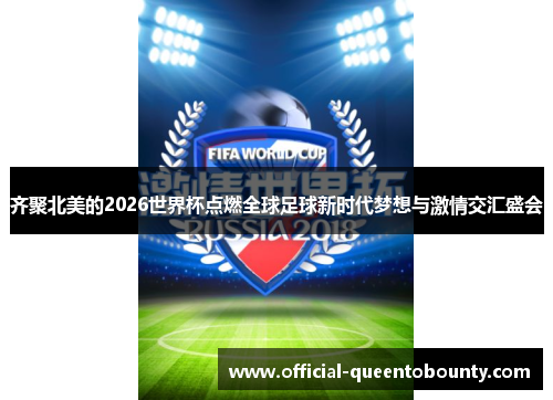 齐聚北美的2026世界杯点燃全球足球新时代梦想与激情交汇盛会 齐聚北美的2026世界杯点燃全球足球新时代梦想与激情交汇盛会