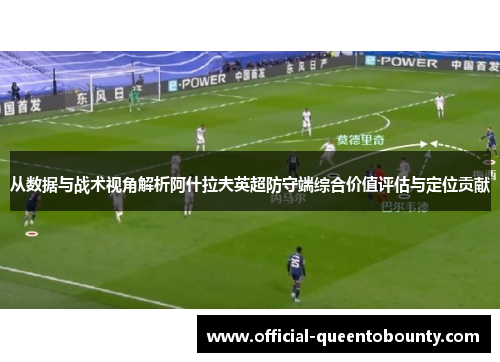 从数据与战术视角解析阿什拉夫英超防守端综合价值评估与定位贡献 从数据与战术视角解析阿什拉夫英超防守端综合价值评估与定位贡献