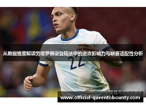 从数据维度解读劳塔罗假设登陆法甲的进攻影响力与联赛适配性分析 从数据维度解读劳塔罗假设登陆法甲的进攻影响力与联赛适配性分析