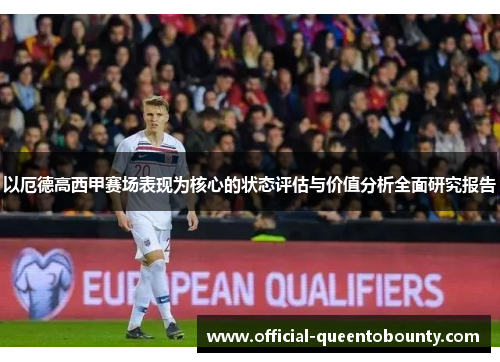 以厄德高西甲赛场表现为核心的状态评估与价值分析全面研究报告 以厄德高西甲赛场表现为核心的状态评估与价值分析全面研究报告