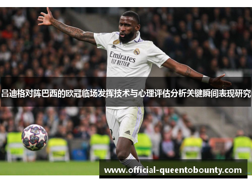 吕迪格对阵巴西的欧冠临场发挥技术与心理评估分析关键瞬间表现研究 吕迪格对阵巴西的欧冠临场发挥技术与心理评估分析关键瞬间表现研究