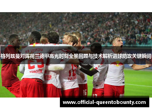 格列兹曼对阵荷兰德甲高光时刻全景回顾与技术解析进球助攻关键瞬间 格列兹曼对阵荷兰德甲高光时刻全景回顾与技术解析进球助攻关键瞬间