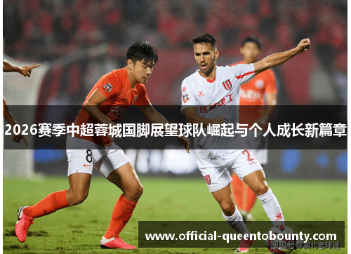 2026赛季中超蓉城国脚展望球队崛起与个人成长新篇章