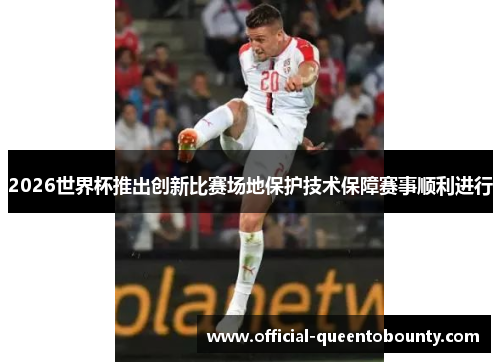 2026世界杯推出创新比赛场地保护技术保障赛事顺利进行 2026世界杯推出创新比赛场地保护技术保障赛事顺利进行