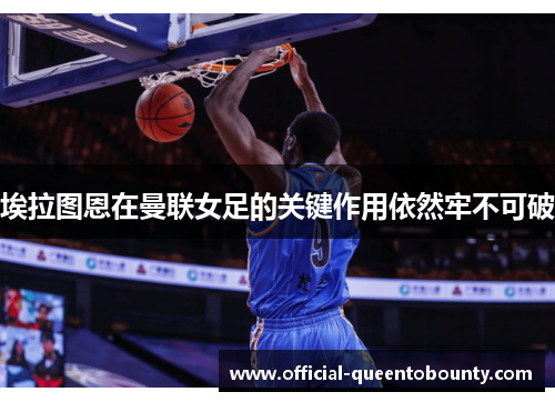 埃拉图恩在曼联女足的关键作用依然牢不可破 埃拉图恩在曼联女足的关键作用依然牢不可破