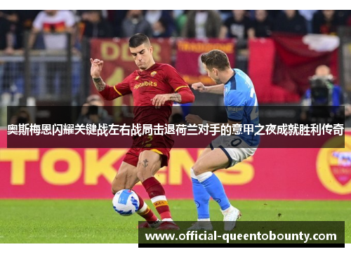 奥斯梅恩闪耀关键战左右战局击退荷兰对手的意甲之夜成就胜利传奇 奥斯梅恩闪耀关键战左右战局击退荷兰对手的意甲之夜成就胜利传奇