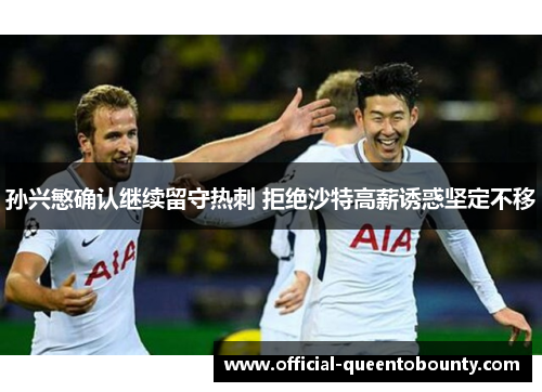 孙兴慜确认继续留守热刺 拒绝沙特高薪诱惑坚定不移 孙兴慜确认继续留守热刺 拒绝沙特高薪诱惑坚定不移