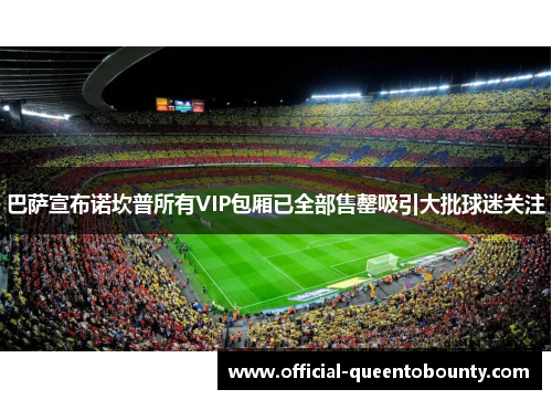 巴萨宣布诺坎普所有VIP包厢已全部售罄吸引大批球迷关注 巴萨宣布诺坎普所有VIP包厢已全部售罄吸引大批球迷关注