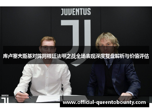 库卢塞夫斯基对阵阿根廷法甲之战全场表现深度复盘解析与价值评估