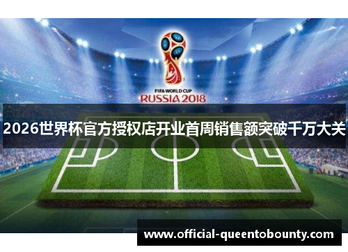 2026世界杯官方授权店开业首周销售额突破千万大关 2026世界杯官方授权店开业首周销售额突破千万大关