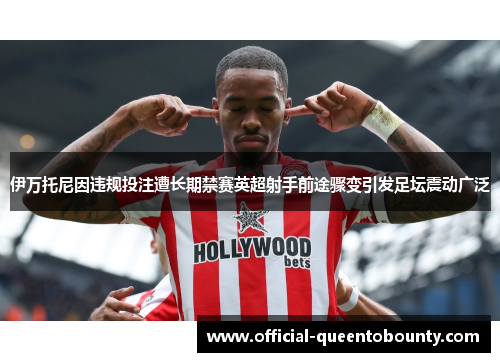 伊万托尼因违规投注遭长期禁赛英超射手前途骤变引发足坛震动广泛