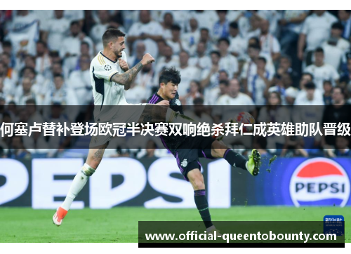 何塞卢替补登场欧冠半决赛双响绝杀拜仁成英雄助队晋级