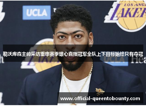 勒沃库森主帅采访重申赛季雄心直指冠军全队上下目标始终只有夺冠