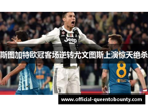 斯图加特欧冠客场逆转尤文图斯上演惊天绝杀