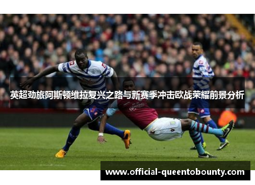英超劲旅阿斯顿维拉复兴之路与新赛季冲击欧战荣耀前景分析 英超劲旅阿斯顿维拉复兴之路与新赛季冲击欧战荣耀前景分析