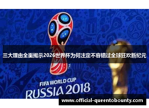 三大理由全面揭示2026世界杯为何注定不容错过全球狂欢新纪元 三大理由全面揭示2026世界杯为何注定不容错过全球狂欢新纪元