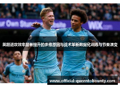 英超进攻效率显著提升的多维原因与战术革新数据化训练与节奏演变 英超进攻效率显著提升的多维原因与战术革新数据化训练与节奏演变