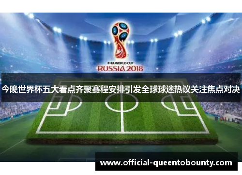 今晚世界杯五大看点齐聚赛程安排引发全球球迷热议关注焦点对决