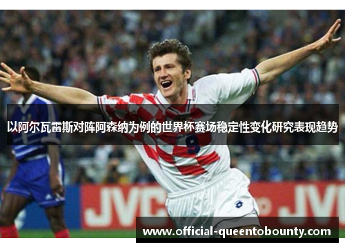 以阿尔瓦雷斯对阵阿森纳为例的世界杯赛场稳定性变化研究表现趋势