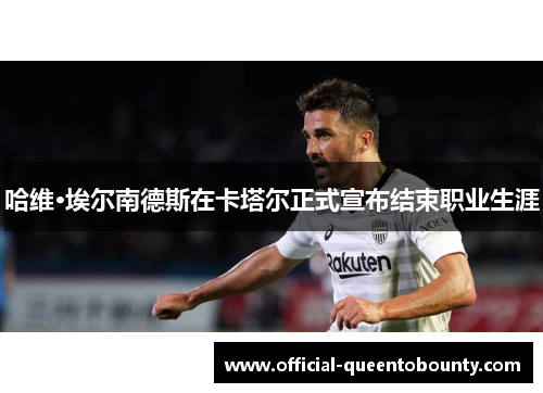 哈维·埃尔南德斯在卡塔尔正式宣布结束职业生涯