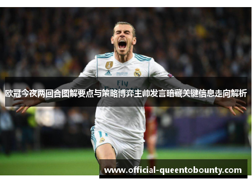 欧冠今夜两回合图解要点与策略博弈主帅发言暗藏关键信息走向解析 欧冠今夜两回合图解要点与策略博弈主帅发言暗藏关键信息走向解析